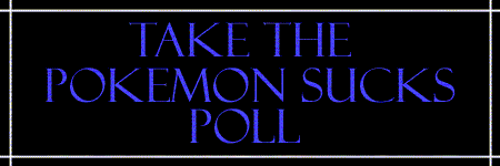 Take the Pokemon Sucks!!! Poll